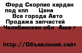 Форд Скорпио кардан под кпп N › Цена ­ 2 500 - Все города Авто » Продажа запчастей   . Челябинская обл.,Аша г.